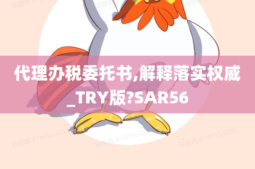 代理办税委托书,解释落实权威_TRY版?SAR56