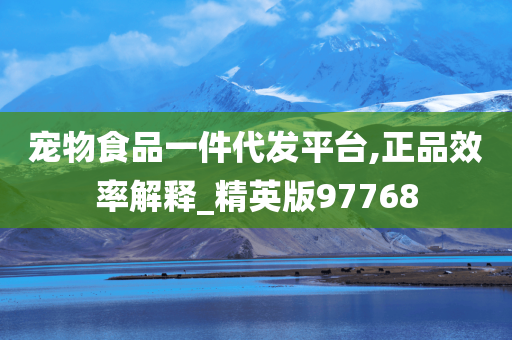 宠物食品一件代发平台,正品效率解释_精英版97768