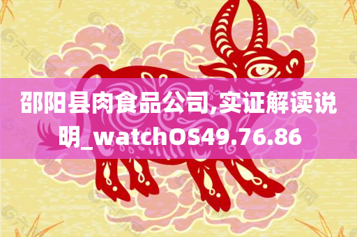 邵阳县肉食品公司,实证解读说明_watchOS49.76.86