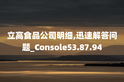 立高食品公司明细,迅速解答问题_Console53.87.94