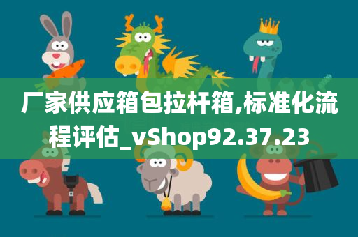 厂家供应箱包拉杆箱,标准化流程评估_vShop92.37.23