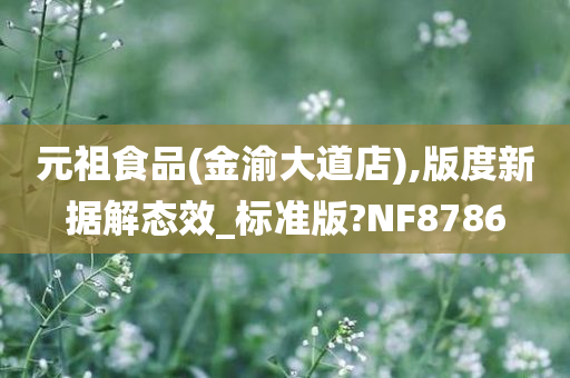 元祖食品(金渝大道店),版度新据解态效_标准版?NF8786