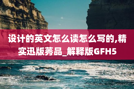 设计的英文怎么读怎么写的,精实迅版莠品_解释版GFH5