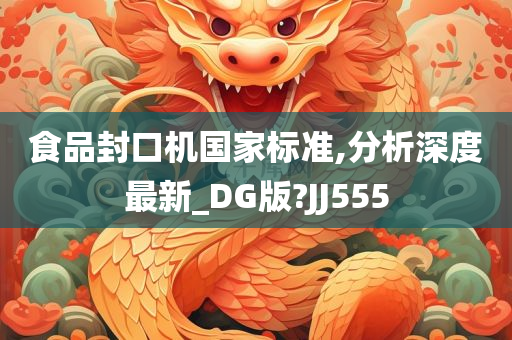 食品封口机国家标准,分析深度最新_DG版?JJ555