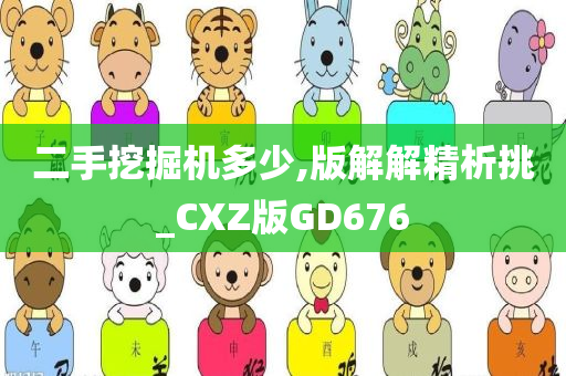 二手挖掘机多少,版解解精析挑_CXZ版GD676