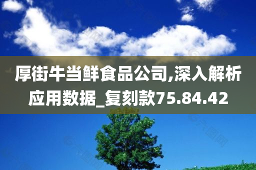 厚街牛当鲜食品公司,深入解析应用数据_复刻款75.84.42