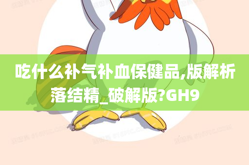 吃什么补气补血保健品,版解析落结精_破解版?GH9