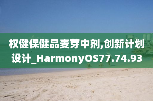 权健保健品麦芽中剂,创新计划设计_HarmonyOS77.74.93