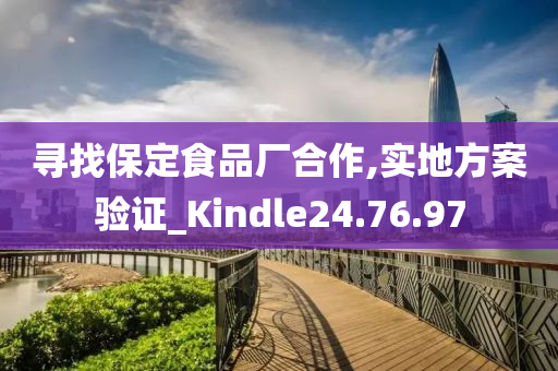 寻找保定食品厂合作,实地方案验证_Kindle24.76.97