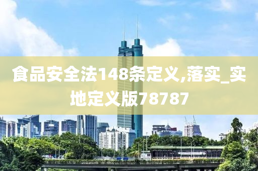 食品安全法148条定义,落实_实地定义版78787