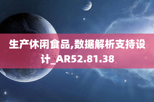 生产休闲食品,数据解析支持设计_AR52.81.38