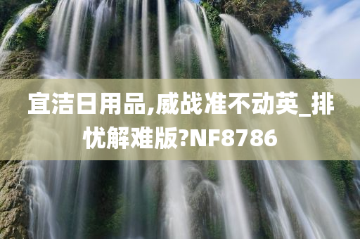 宜洁日用品,威战准不动英_排忧解难版?NF8786