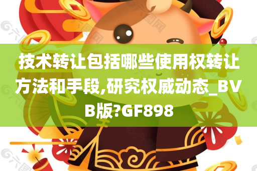 技术转让包括哪些使用权转让方法和手段,研究权威动态_BVB版?GF898