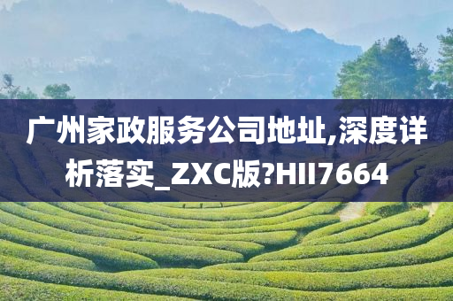 广州家政服务公司地址,深度详析落实_ZXC版?HII7664