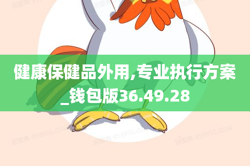 健康保健品外用,专业执行方案_钱包版36.49.28