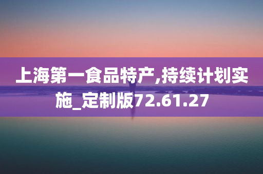 上海第一食品特产,持续计划实施_定制版72.61.27