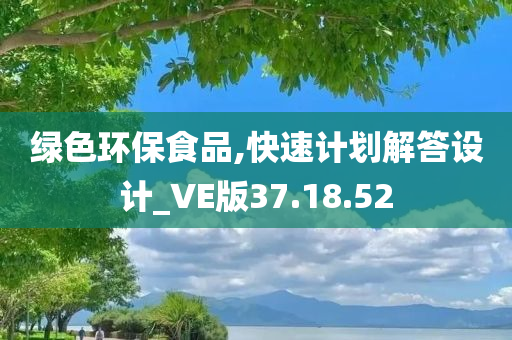 绿色环保食品,快速计划解答设计_VE版37.18.52