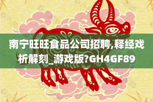 南宁旺旺食品公司招聘,释经戏析解刻_游戏版?GH4GF89