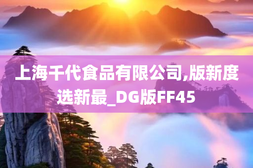 上海千代食品有限公司,版新度选新最_DG版FF45