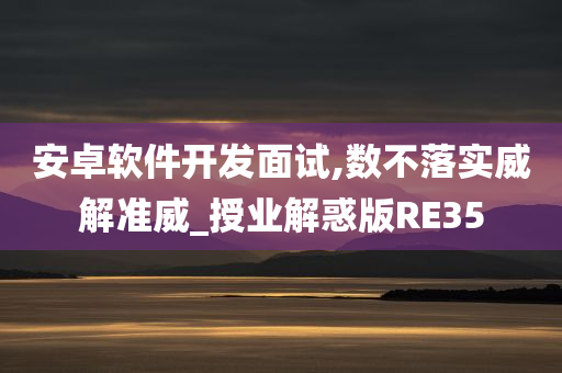 安卓软件开发面试,数不落实威解准威_授业解惑版RE35