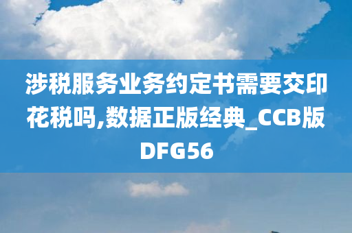 涉税服务业务约定书需要交印花税吗,数据正版经典_CCB版DFG56