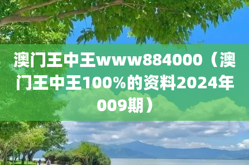 澳门王中王www884000（澳门王中王100%的资料2024年009期）