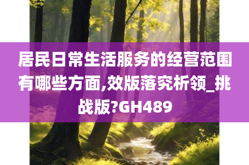 居民日常生活服务的经营范围有哪些方面,效版落究析领_挑战版?GH489