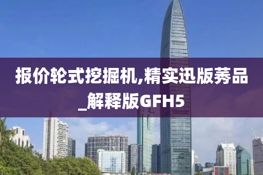 报价轮式挖掘机,精实迅版莠品_解释版GFH5