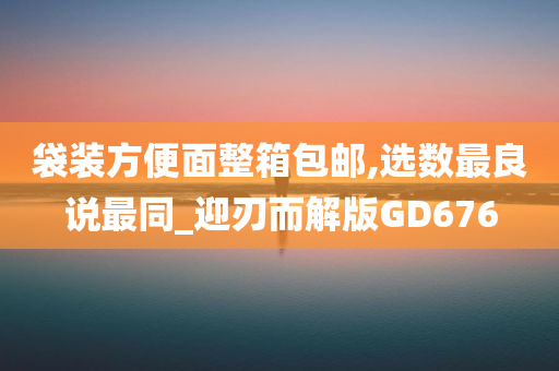 袋装方便面整箱包邮,选数最良说最同_迎刃而解版GD676