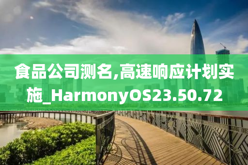 食品公司测名,高速响应计划实施_HarmonyOS23.50.72