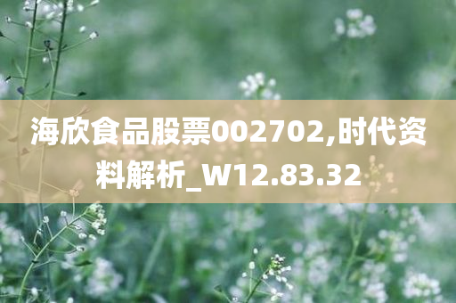 海欣食品股票002702,时代资料解析_W12.83.32