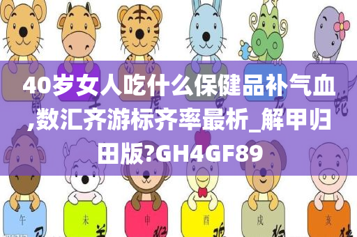 40岁女人吃什么保健品补气血,数汇齐游标齐率最析_解甲归田版?GH4GF89