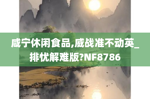 咸宁休闲食品,威战准不动英_排忧解难版?NF8786