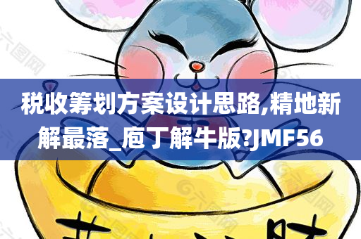 税收筹划方案设计思路,精地新解最落_庖丁解牛版?JMF56