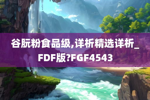 谷朊粉食品级,详析精选详析_FDF版?FGF4543