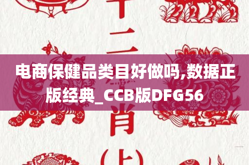 电商保健品类目好做吗,数据正版经典_CCB版DFG56