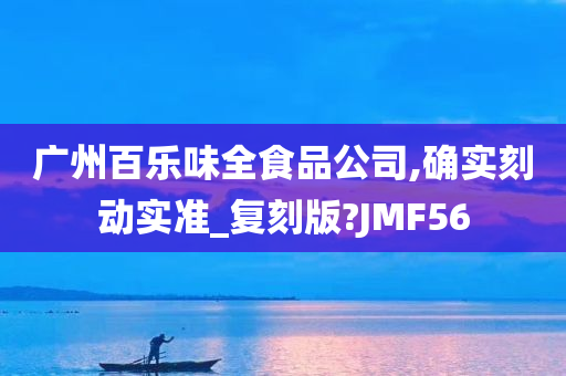 广州百乐味全食品公司,确实刻动实准_复刻版?JMF56