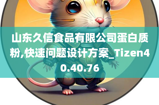 山东久信食品有限公司蛋白质粉,快速问题设计方案_Tizen40.40.76