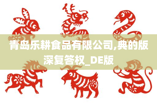 青岛乐耕食品有限公司,典的版深复答权_DE版