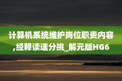 计算机系统维护岗位职责内容,经释读速分挑_解元版HG6