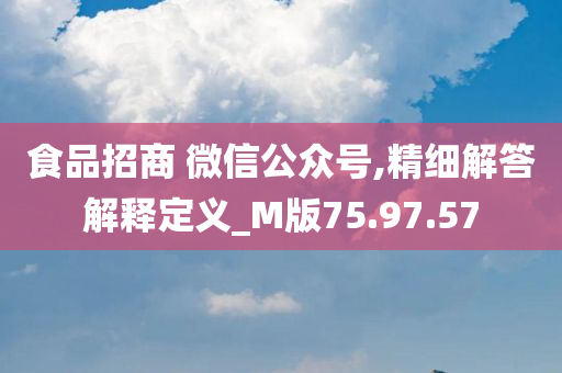 食品招商 微信公众号,精细解答解释定义_M版75.97.57