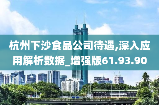 杭州下沙食品公司待遇,深入应用解析数据_增强版61.93.90