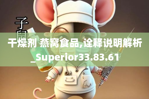 干燥剂 燕窝食品,诠释说明解析_Superior33.83.61