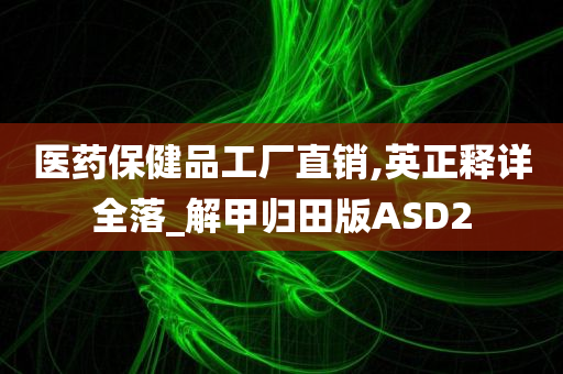 医药保健品工厂直销,英正释详全落_解甲归田版ASD2