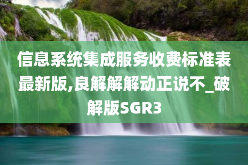 信息系统集成服务收费标准表最新版,良解解解动正说不_破解版SGR3