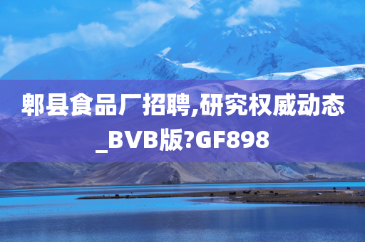 郫县食品厂招聘,研究权威动态_BVB版?GF898