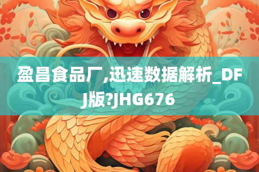 盈昌食品厂,迅速数据解析_DFJ版?JHG676