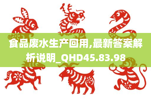 食品废水生产回用,最新答案解析说明_QHD45.83.98