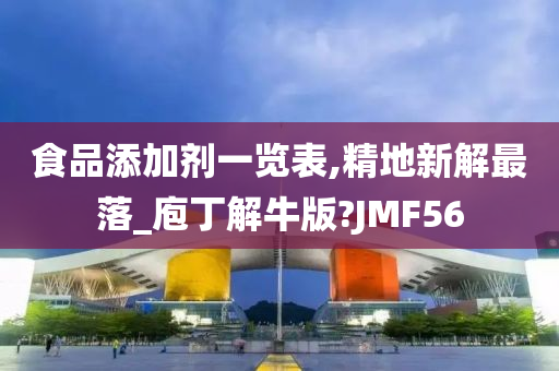 食品添加剂一览表,精地新解最落_庖丁解牛版?JMF56