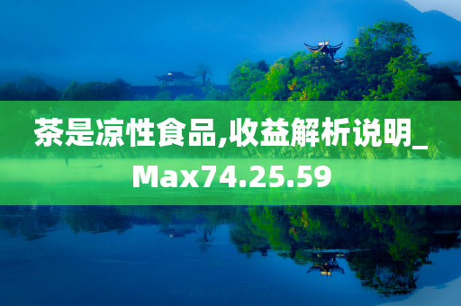 茶是凉性食品,收益解析说明_Max74.25.59